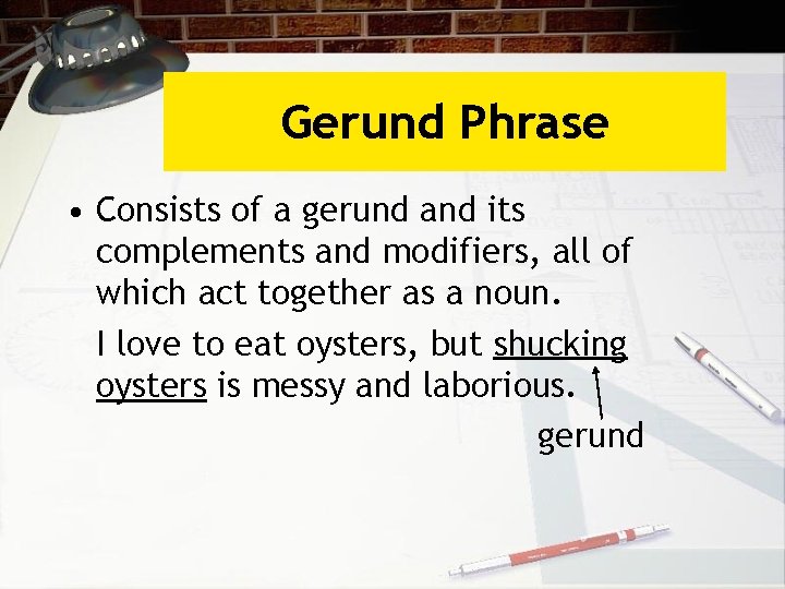 Gerund Phrase • Consists of a gerund and its complements and modifiers, all of