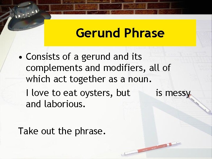 Gerund Phrase • Consists of a gerund and its complements and modifiers, all of