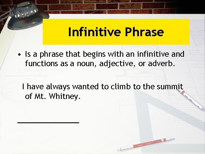 Infinitive Phrase • Is a phrase that begins with an infinitive and functions as