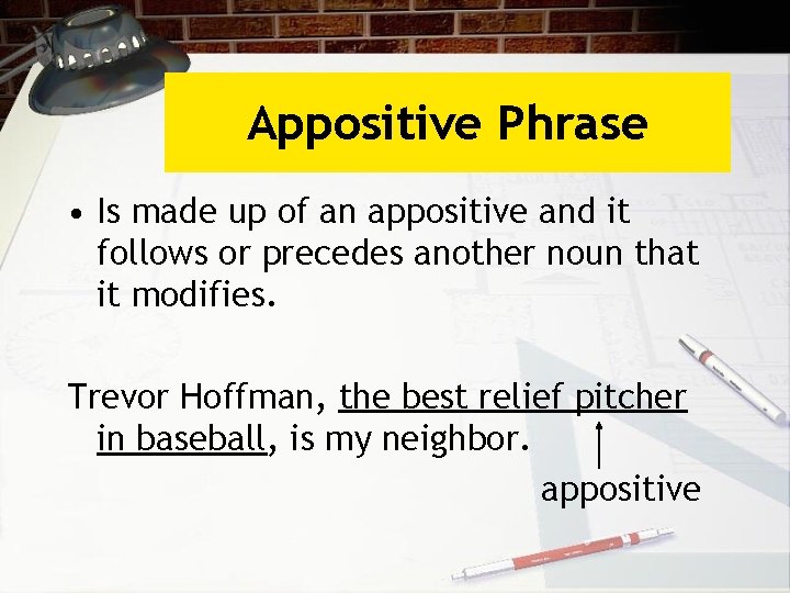 Appositive Phrase • Is made up of an appositive and it follows or precedes