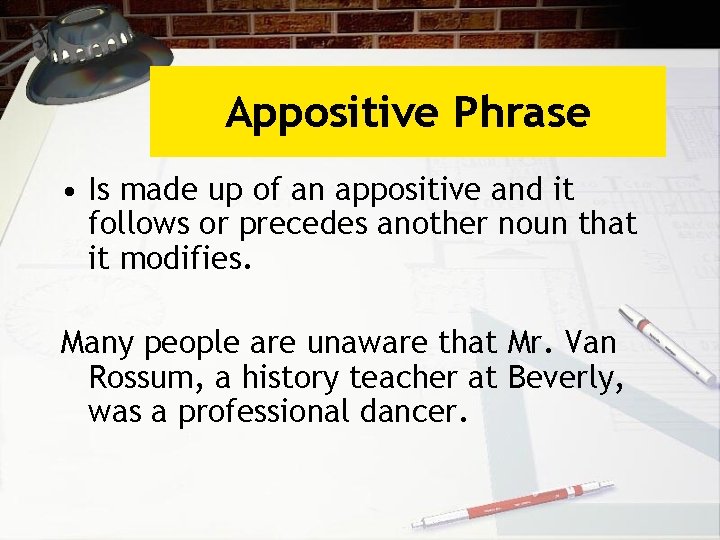 Appositive Phrase • Is made up of an appositive and it follows or precedes