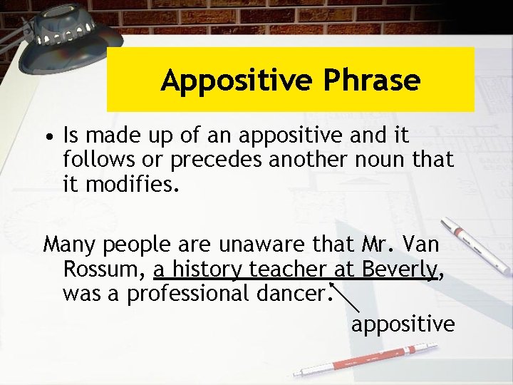 Appositive Phrase • Is made up of an appositive and it follows or precedes