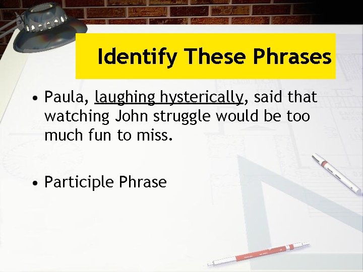 Identify These Phrases • Paula, laughing hysterically, said that watching John struggle would be