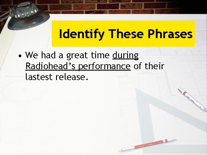 Identify These Phrases • We had a great time during Radiohead’s performance of their