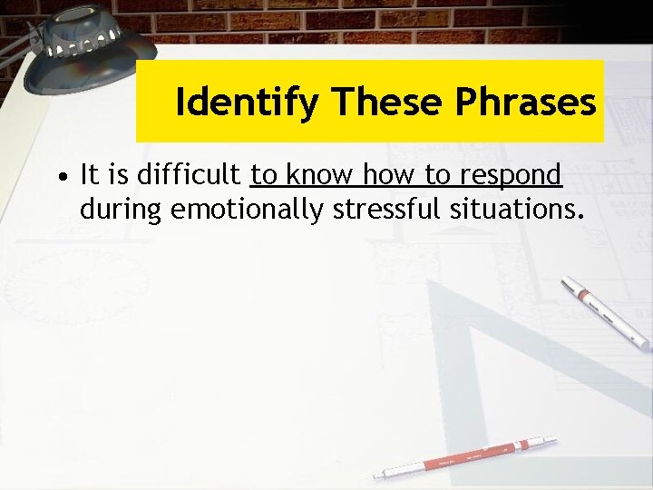 Identify These Phrases • It is difficult to know how to respond during emotionally