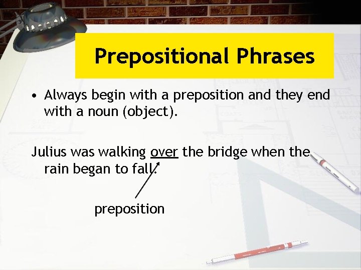 Prepositional Phrases • Always begin with a preposition and they end with a noun