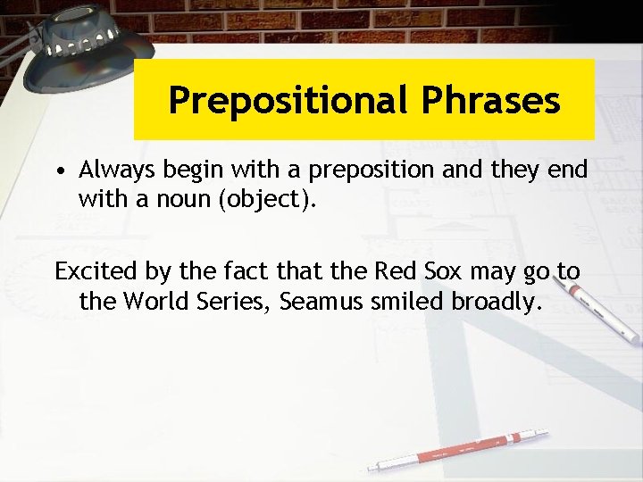 Prepositional Phrases • Always begin with a preposition and they end with a noun