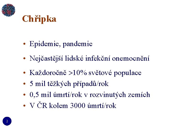 Chřipka • Epidemie, pandemie • Nejčastější lidské infekční onemocnění • • 2 Každoročně 10%