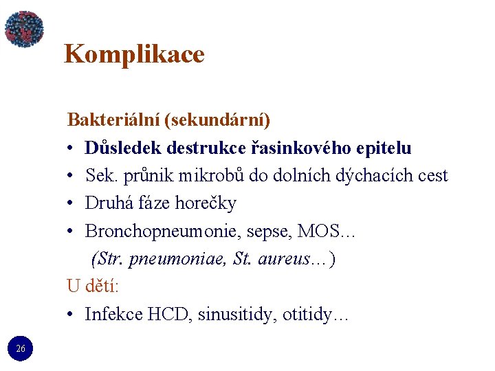 Komplikace Bakteriální (sekundární) • Důsledek destrukce řasinkového epitelu • Sek. průnik mikrobů do dolních