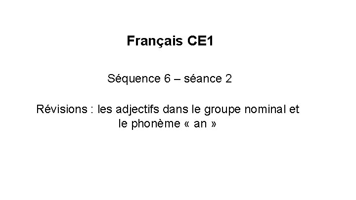 Français CE 1 Séquence 6 – séance 2 Révisions : les adjectifs dans le