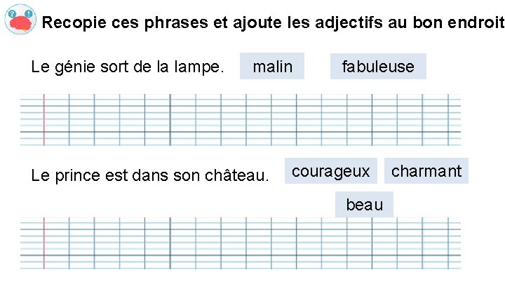 Recopie ces phrases et ajoute les adjectifs au bon endroit Le génie sort de