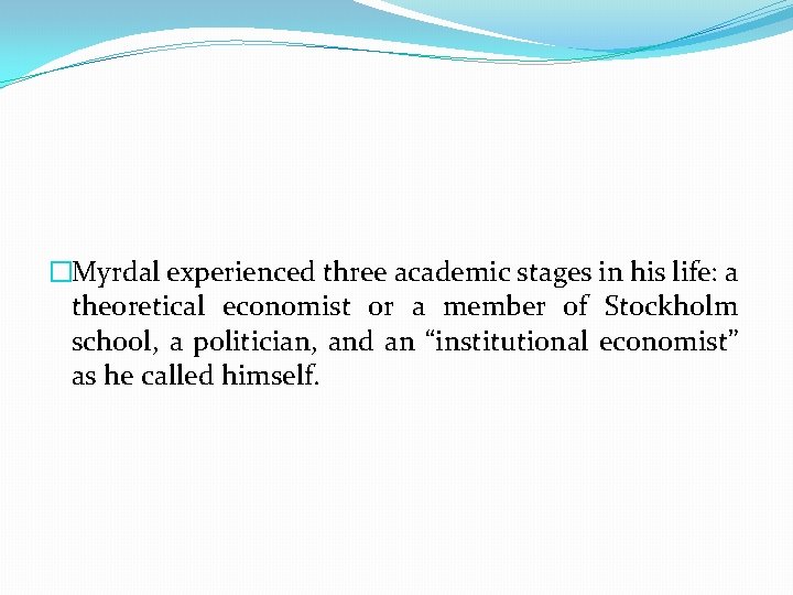 �Myrdal experienced three academic stages in his life: a theoretical economist or a member
