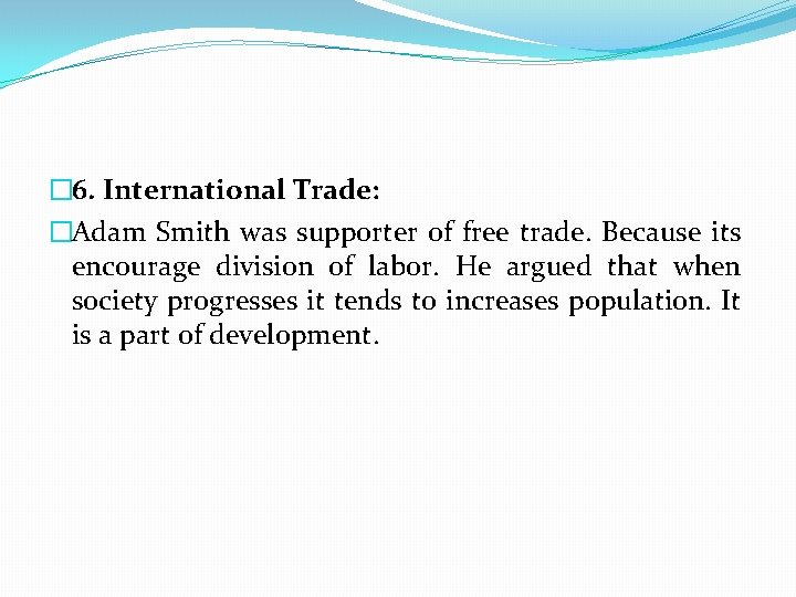 � 6. International Trade: �Adam Smith was supporter of free trade. Because its encourage