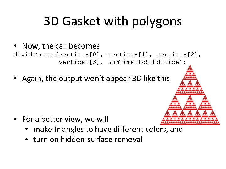 3 D Gasket with polygons • Now, the call becomes divide. Tetra(vertices[0], vertices[1], vertices[2],