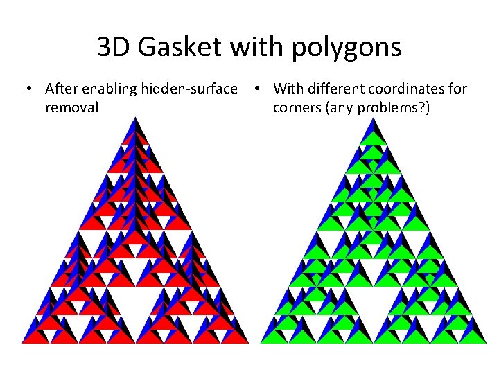 3 D Gasket with polygons • After enabling hidden-surface removal • With different coordinates