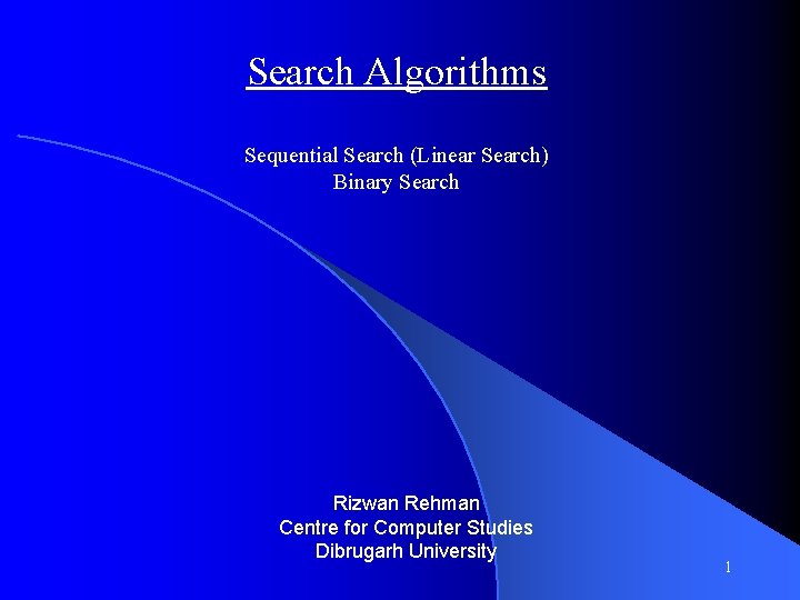 Search Algorithms Sequential Search (Linear Search) Binary Search Rizwan Rehman Centre for Computer Studies