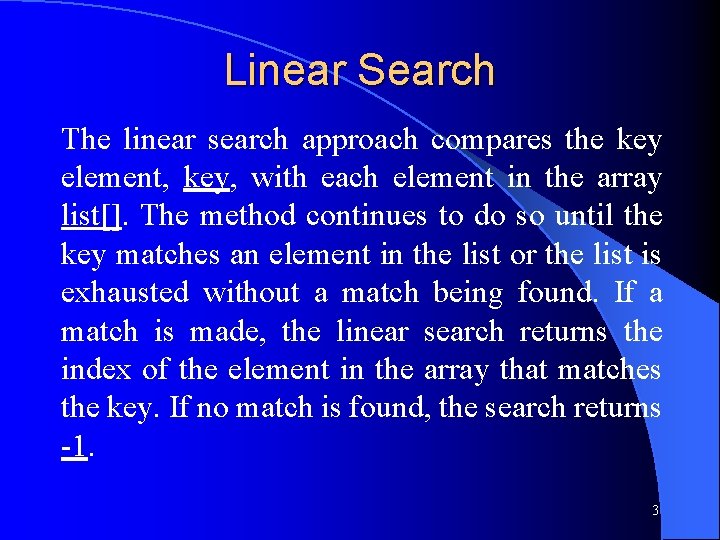 Linear Search The linear search approach compares the key element, key, with each element