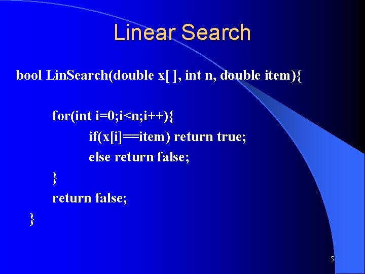 Linear Search bool Lin. Search(double x[ ], int n, double item){ for(int i=0; i<n;