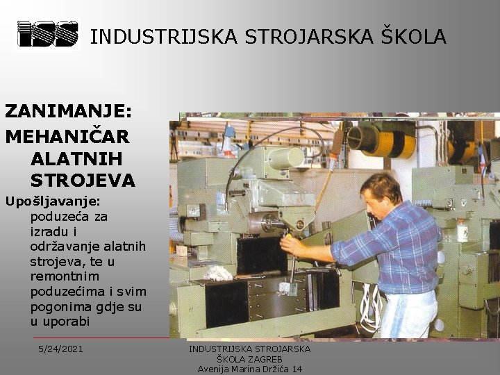 INDUSTRIJSKA STROJARSKA ŠKOLA ZANIMANJE: MEHANIČAR ALATNIH STROJEVA Upošljavanje: poduzeća za izradu i održavanje alatnih