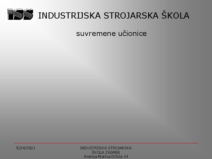 INDUSTRIJSKA STROJARSKA ŠKOLA suvremene učionice 5/24/2021 INDUSTRIJSKA STROJARSKA ŠKOLA ZAGREB Avenija Marina Držića 14