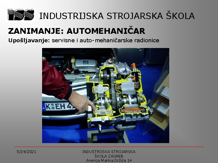 INDUSTRIJSKA STROJARSKA ŠKOLA ZANIMANJE: AUTOMEHANIČAR Upošljavanje: servisne i auto-mehaničarske radionice 5/24/2021 INDUSTRIJSKA STROJARSKA ŠKOLA