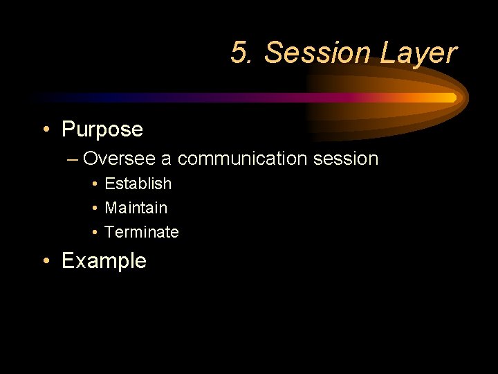 5. Session Layer • Purpose – Oversee a communication session • Establish • Maintain