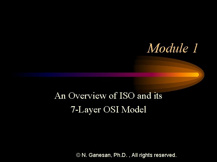 Module 1 An Overview of ISO and its 7 -Layer OSI Model © N.