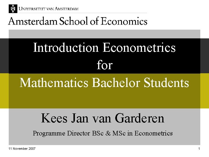Introduction Econometrics for Mathematics Bachelor Students Kees Jan van Garderen Programme Director BSc &