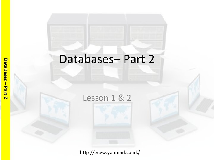 Databases – Part 2 Databases– Part 2 Lesson 1 & 2 http: //www. yahmad.