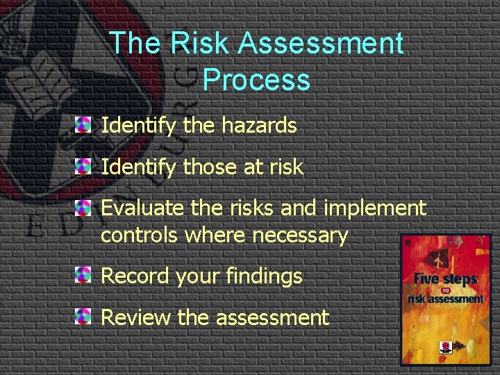 The Risk Assessment Process Identify the hazards Identify those at risk Evaluate the risks The Risk Assessment Process Identify the hazards Identify those at risk Evaluate the risks