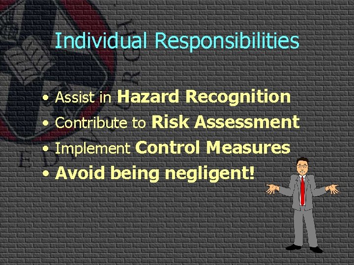 Individual Responsibilities • Assist in Hazard Recognition • Contribute to Risk Assessment • Implement Individual Responsibilities • Assist in Hazard Recognition • Contribute to Risk Assessment • Implement