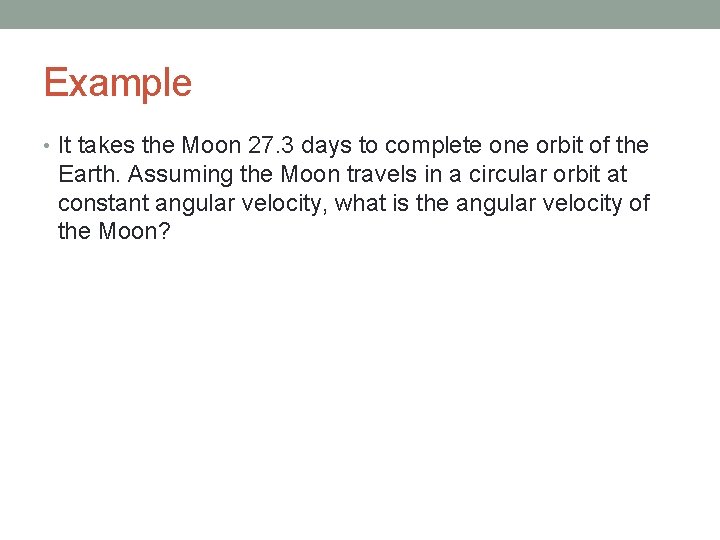 Example • It takes the Moon 27. 3 days to complete one orbit of
