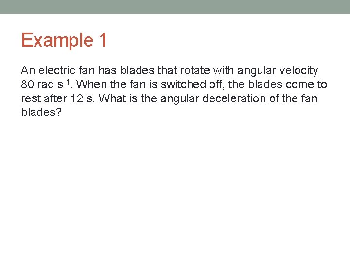 Example 1 An electric fan has blades that rotate with angular velocity 80 rad