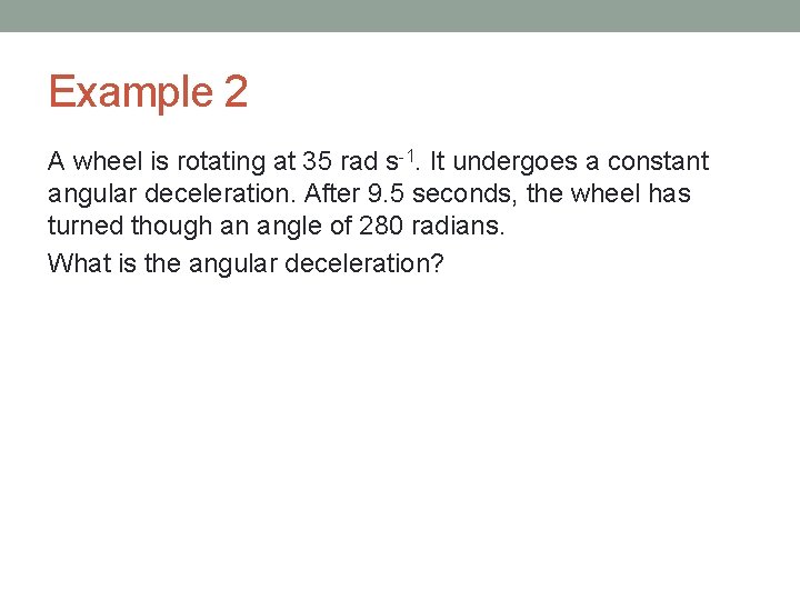 Example 2 A wheel is rotating at 35 rad s-1. It undergoes a constant
