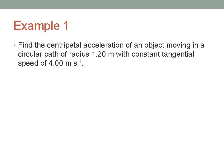 Example 1 • Find the centripetal acceleration of an object moving in a circular