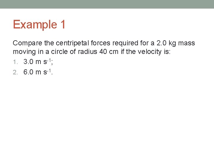 Example 1 Compare the centripetal forces required for a 2. 0 kg mass moving