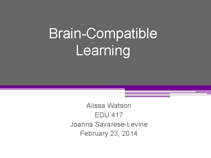 Brain-Compatible Learning Alissa Watson EDU 417 Joanna Savarese-Levine February 23, 2014 