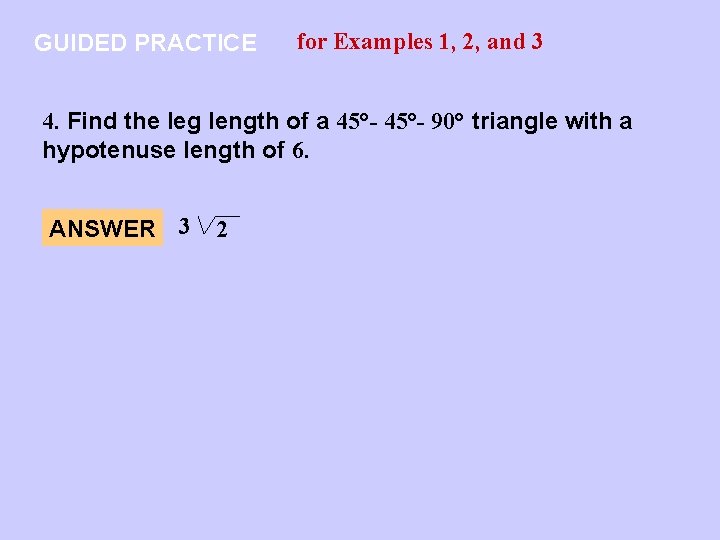 GUIDED PRACTICE for Examples 1, 2, and 3 4. Find the leg length of