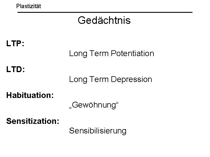 Plastizität Gedächtnis LTP: Long Term Potentiation LTD: Long Term Depression Habituation: „Gewöhnung“ Sensitization: Sensibilisierung