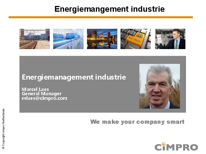 Energiemangement industrie Energiemanagement industrie © Copyright cimpro Netherlands Marcel Laes General Manager mlaes@cimpro. com