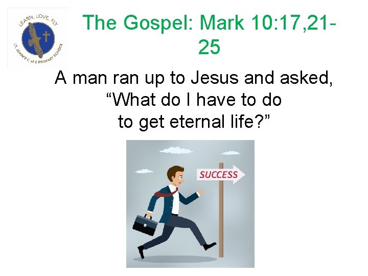 The Gospel: Mark 10: 17, 2125 A man ran up to Jesus and asked,