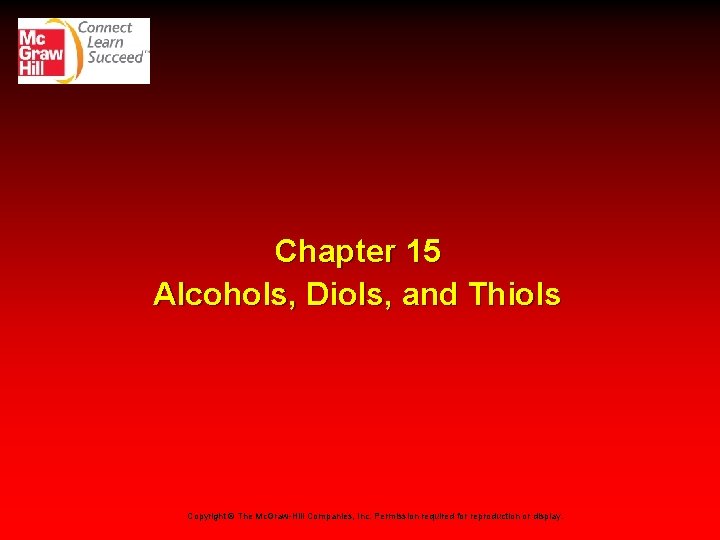 Chapter 15 Alcohols, Diols, and Thiols Copyright © The Mc. Graw-Hill Companies, Inc. Permission