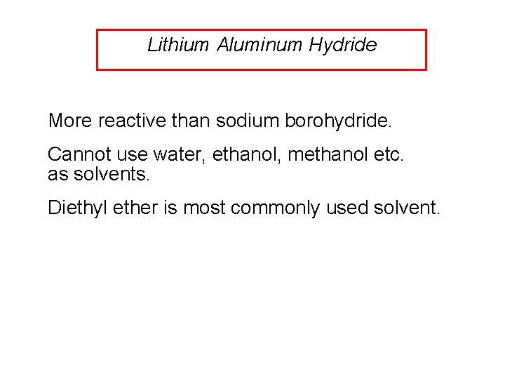 Lithium Aluminum Hydride More reactive than sodium borohydride. Cannot use water, ethanol, methanol etc.