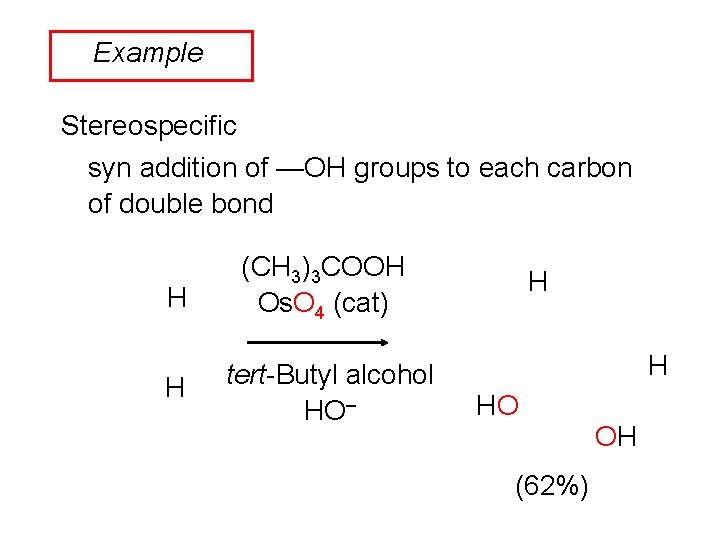 Example Stereospecific syn addition of —OH groups to each carbon of double bond H