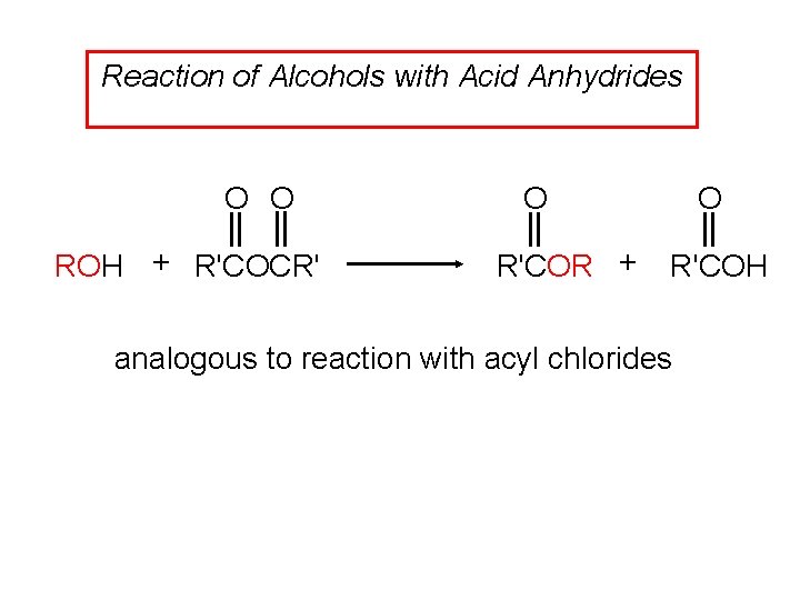 Reaction of Alcohols with Acid Anhydrides O O ROH + R'COCR' O R'COR +