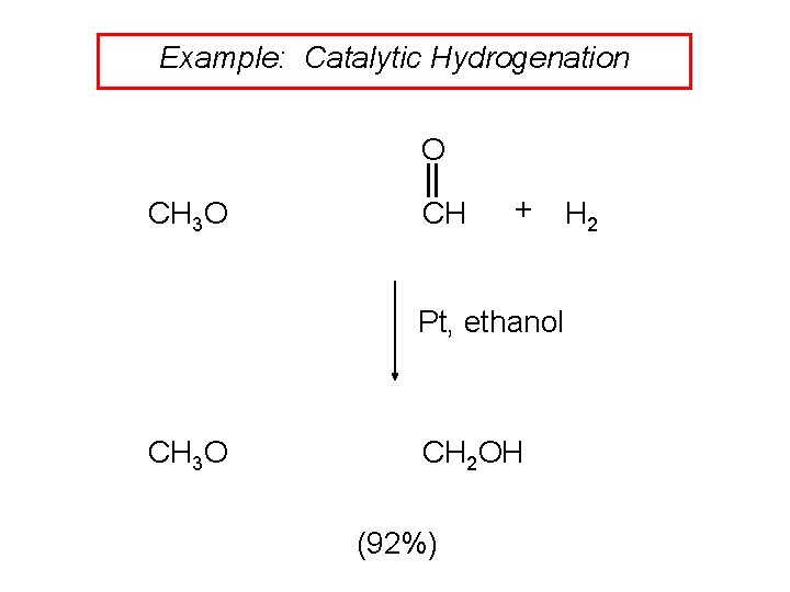 Example: Catalytic Hydrogenation O CH 3 O CH + H 2 Pt, ethanol CH