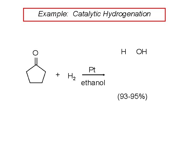 Example: Catalytic Hydrogenation H O + H 2 OH Pt ethanol (93 -95%) 