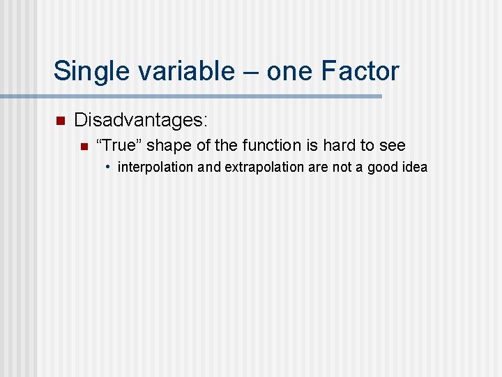 Single variable – one Factor n Disadvantages: n “True” shape of the function is