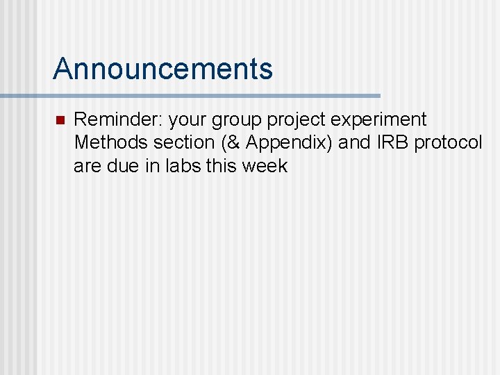 Announcements n Reminder: your group project experiment Methods section (& Appendix) and IRB protocol