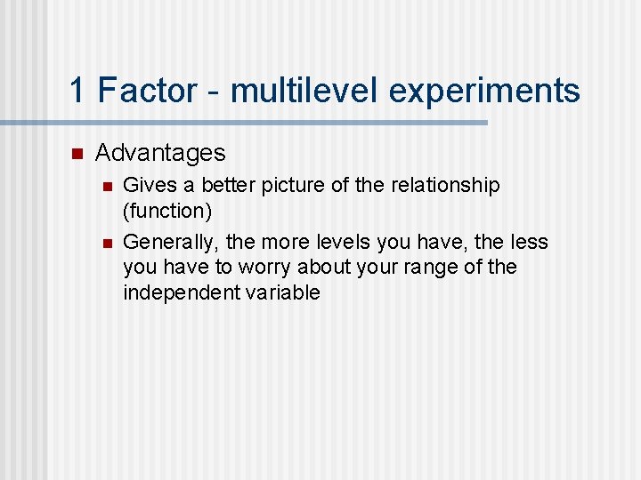 1 Factor - multilevel experiments n Advantages n n Gives a better picture of